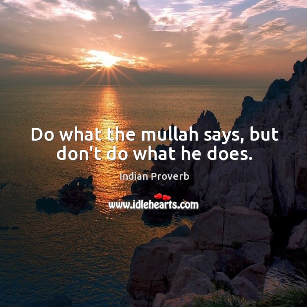 Do what the mullah says, but don’t do what he does. Indian Proverbs Image