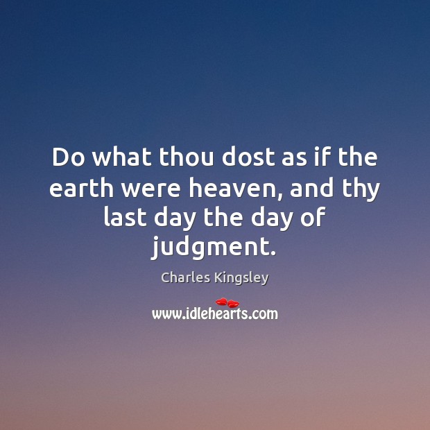 Do what thou dost as if the earth were heaven, and thy last day the day of judgment. Charles Kingsley Picture Quote