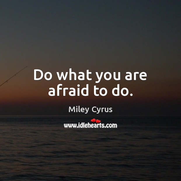 Do what you are afraid to do. Miley Cyrus Picture Quote