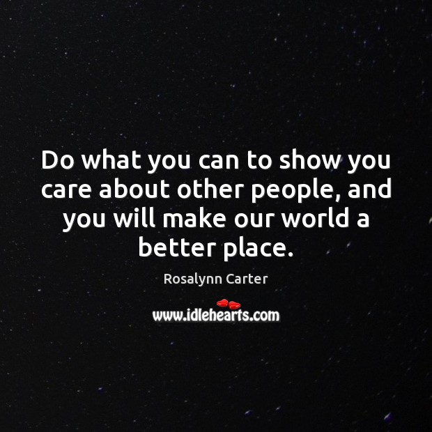 Do what you can to show you care about other people, and Rosalynn Carter Picture Quote