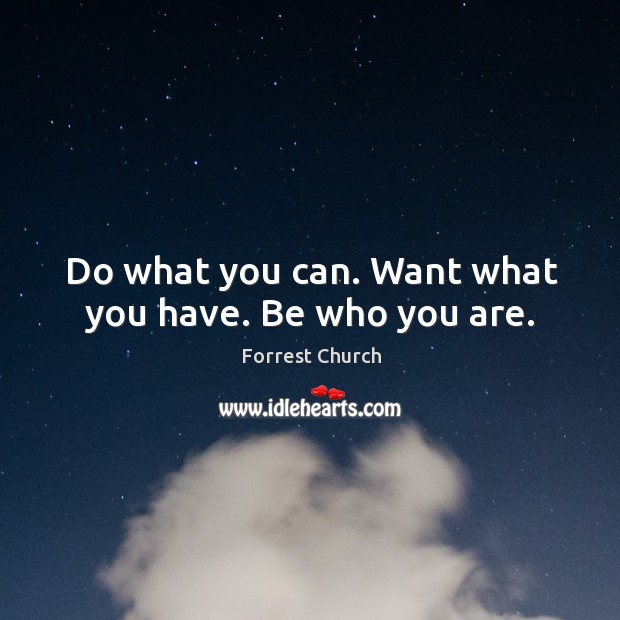 Do what you can. Want what you have. Be who you are. Forrest Church Picture Quote