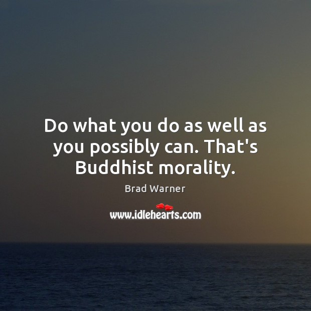Do what you do as well as you possibly can. That’s Buddhist morality. Brad Warner Picture Quote