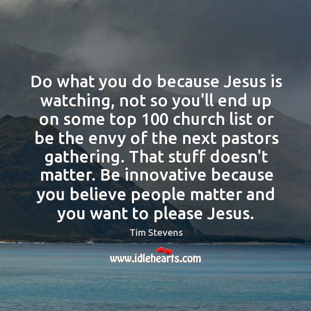 Do what you do because Jesus is watching, not so you’ll end Tim Stevens Picture Quote