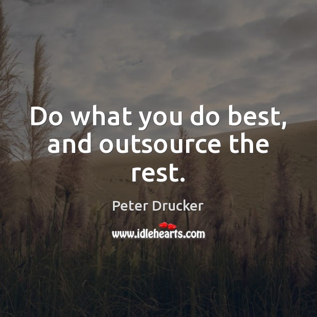 Do what you do best, and outsource the rest. Peter Drucker Picture Quote
