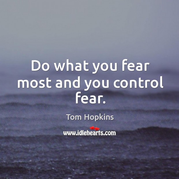 Do what you fear most and you control fear. Tom Hopkins Picture Quote