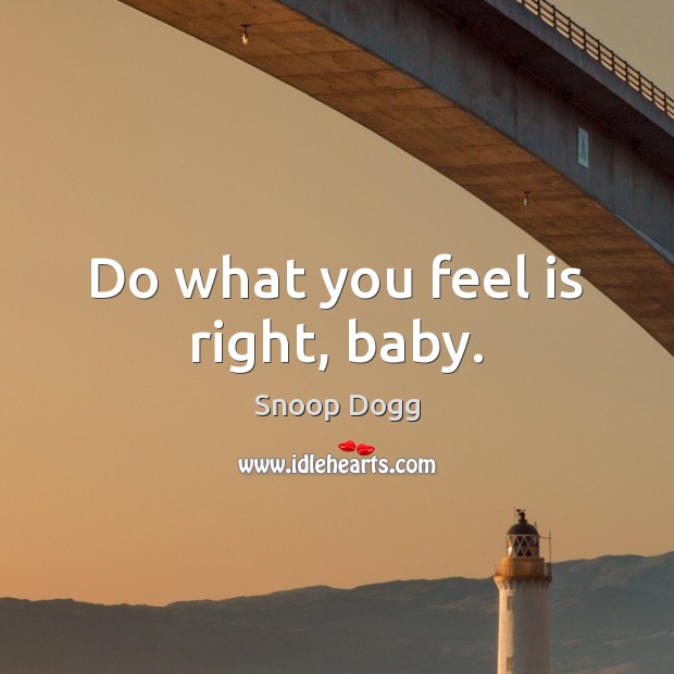 Do what you feel is right, baby. Image
