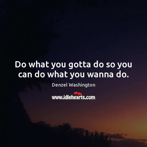 Do what you gotta do so you can do what you wanna do. Denzel Washington Picture Quote