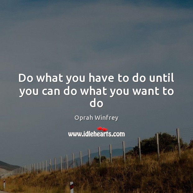 Do what you have to do until you can do what you want to do Image