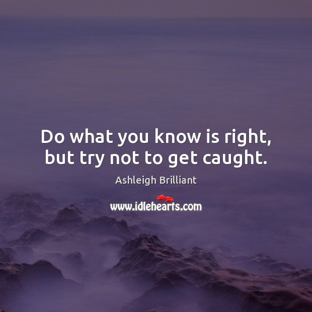 Do what you know is right, but try not to get caught. Image