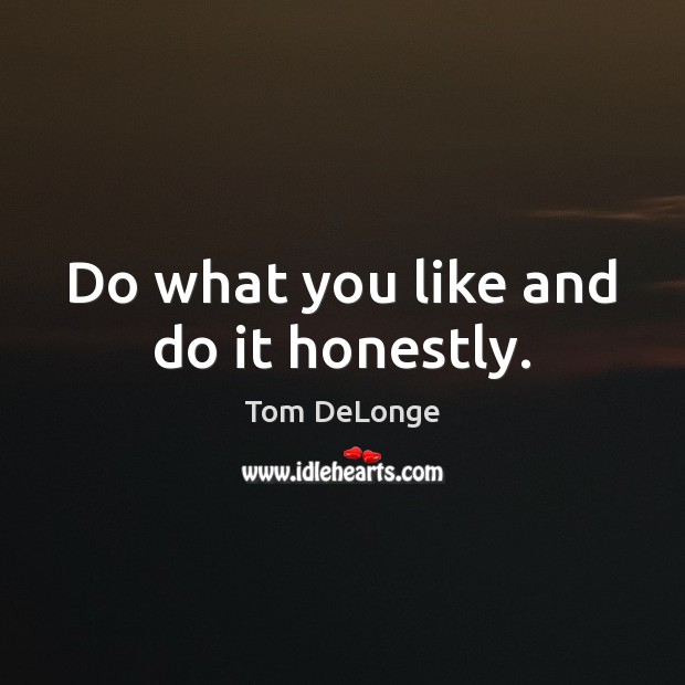 Do what you like and do it honestly. Tom DeLonge Picture Quote