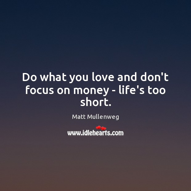Do what you love and don’t focus on money – life’s too short. Matt Mullenweg Picture Quote