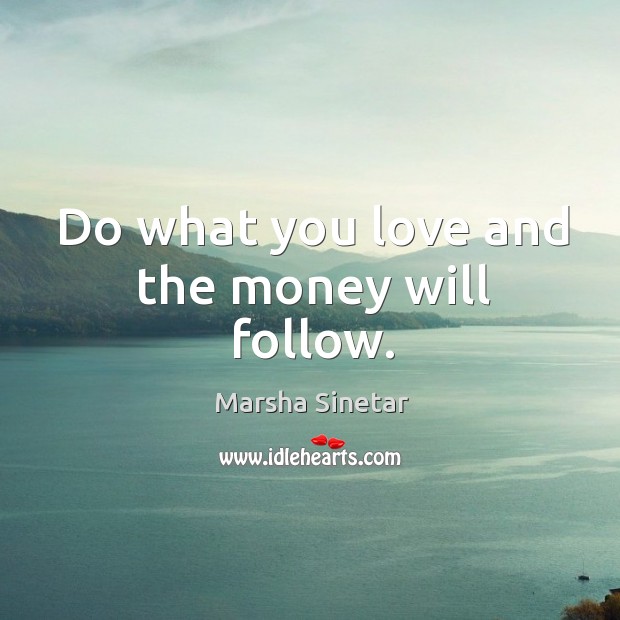 Do what you love and the money will follow. Image