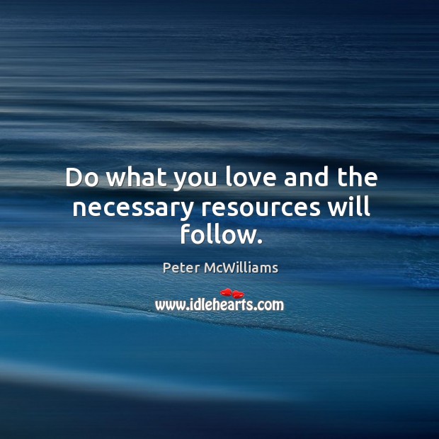 Do what you love and the necessary resources will follow. Image