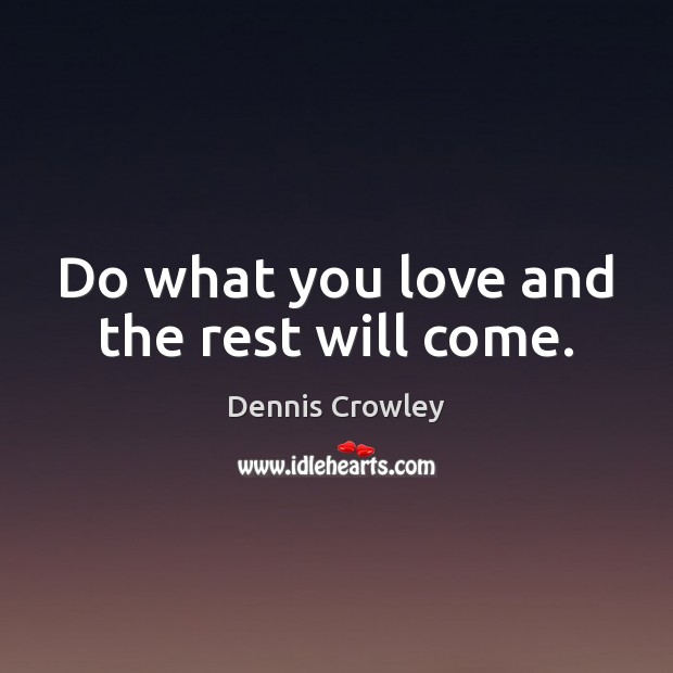 Do what you love and the rest will come. Dennis Crowley Picture Quote