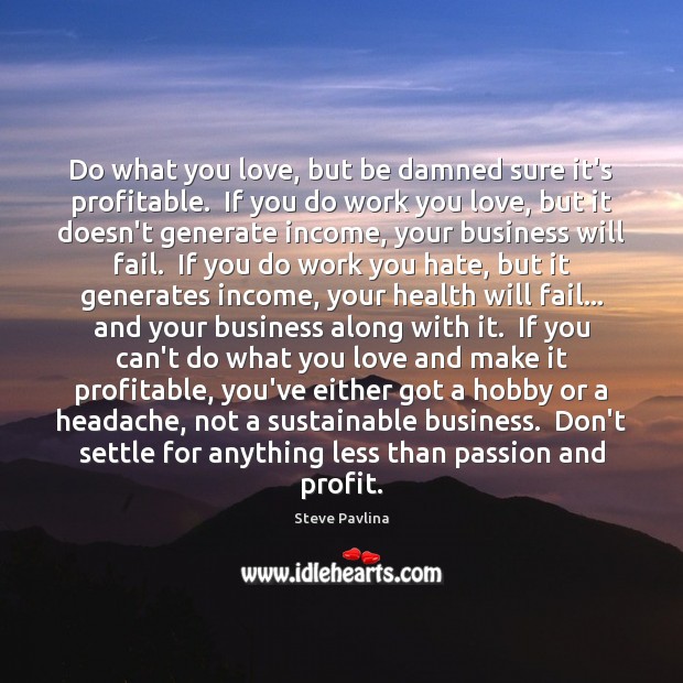 Do what you love, but be damned sure it’s profitable.  If you Steve Pavlina Picture Quote