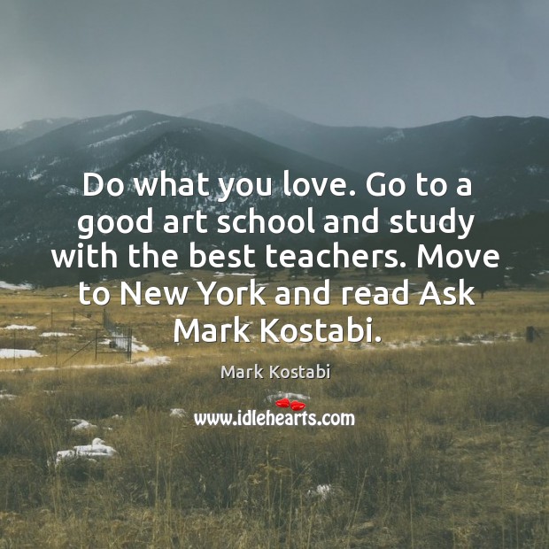 Do what you love. Go to a good art school and study Mark Kostabi Picture Quote