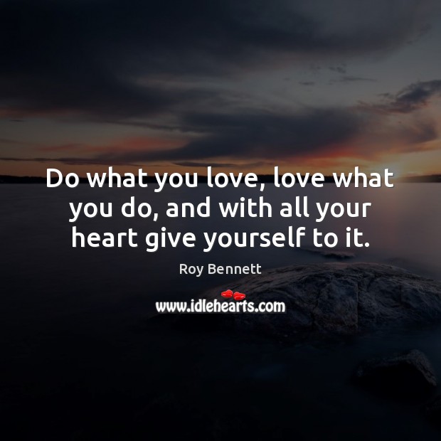 Do what you love, love what you do, and with all your heart give yourself to it. Roy Bennett Picture Quote