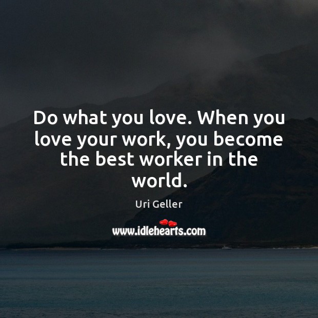 Do what you love. When you love your work, you become the best worker in the world. Uri Geller Picture Quote