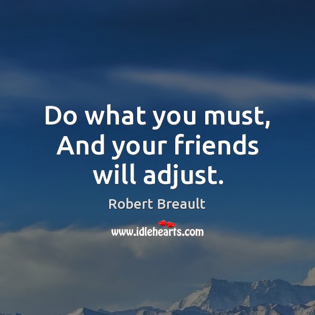 Do what you must, And your friends will adjust. Robert Breault Picture Quote