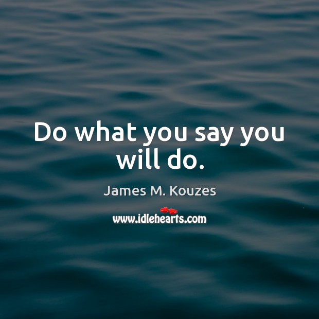Do what you say you will do. James M. Kouzes Picture Quote