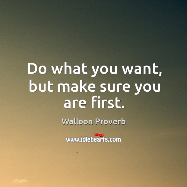 Do what you want, but make sure you are first. Walloon Proverbs Image
