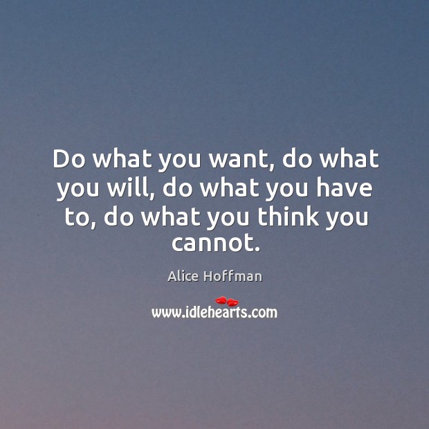 Do what you want, do what you will, do what you have to, do what you think you cannot. Image