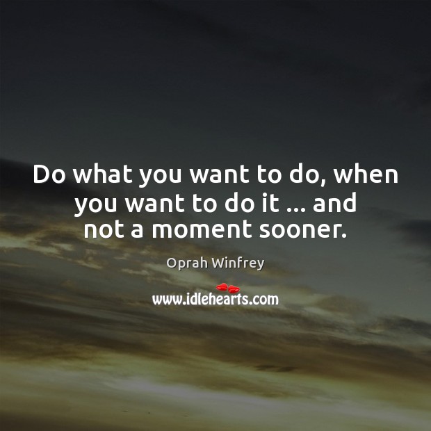 Do what you want to do, when you want to do it … and not a moment sooner. Oprah Winfrey Picture Quote