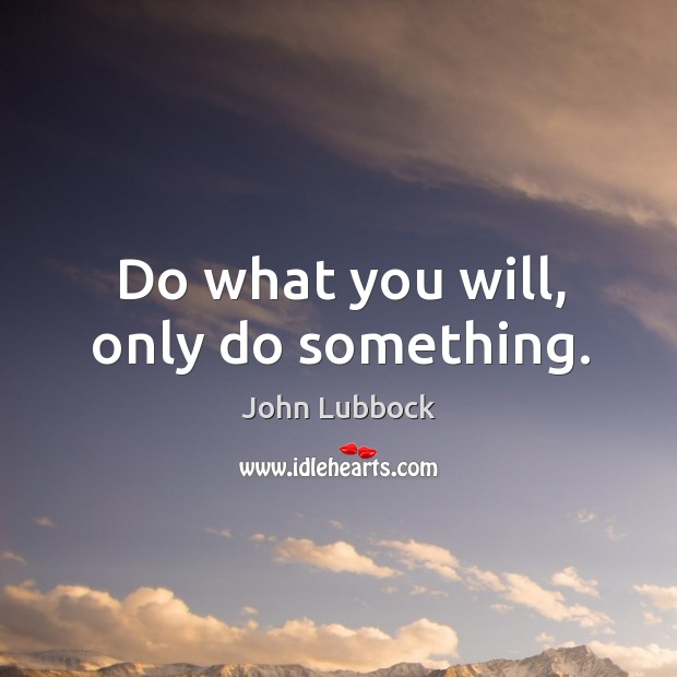 Do what you will, only do something. John Lubbock Picture Quote