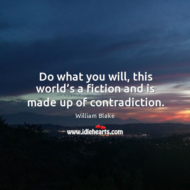 Do what you will, this world’s a fiction and is made up of contradiction. William Blake Picture Quote
