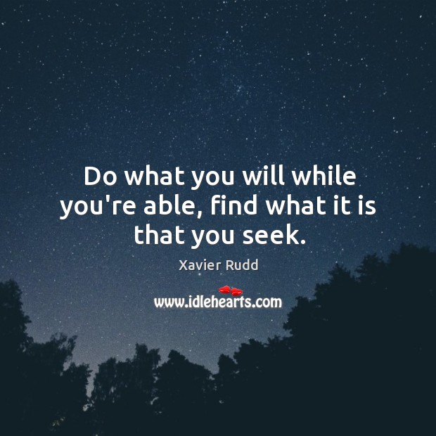Do what you will while you’re able, find what it is that you seek. Xavier Rudd Picture Quote