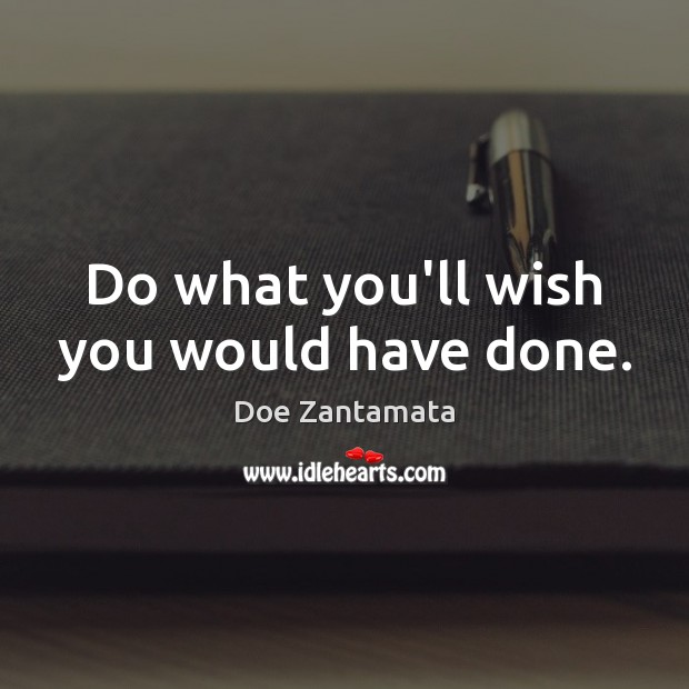 Do what you’ll wish you would have done. Doe Zantamata Picture Quote