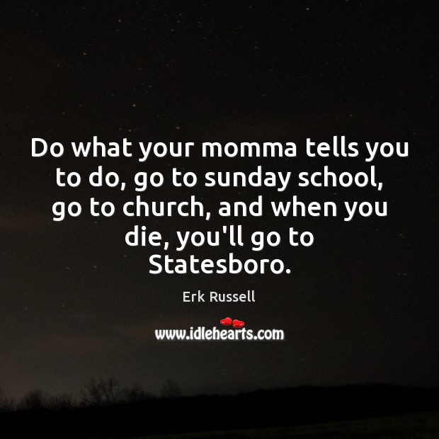 Do what your momma tells you to do, go to sunday school, Erk Russell Picture Quote