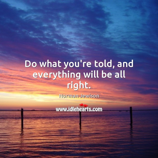 Do what you’re told, and everything will be all right. Norman Jewison Picture Quote