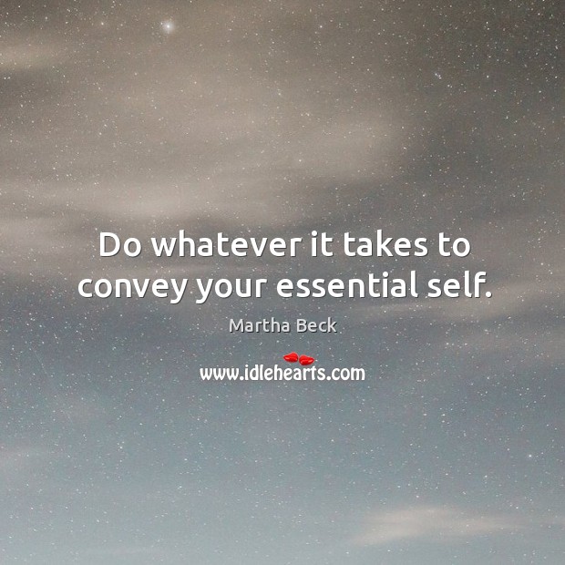 Do whatever it takes to convey your essential self. Martha Beck Picture Quote