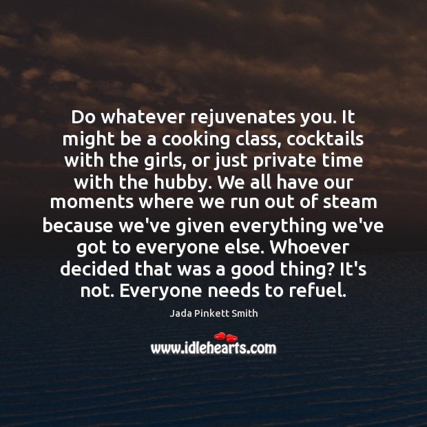 Do whatever rejuvenates you. It might be a cooking class, cocktails with Jada Pinkett Smith Picture Quote