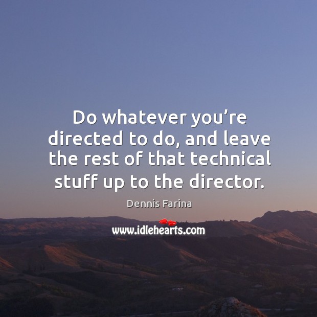 Do whatever you’re directed to do, and leave the rest of that technical stuff up to the director. Image