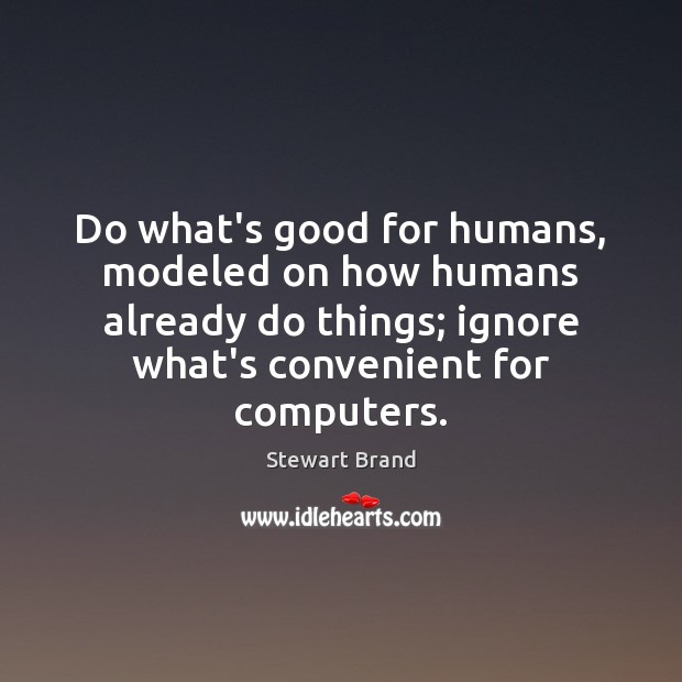 Do what’s good for humans, modeled on how humans already do things; Stewart Brand Picture Quote