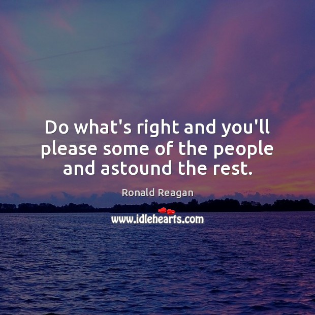 Do what’s right and you’ll please some of the people and astound the rest. Image
