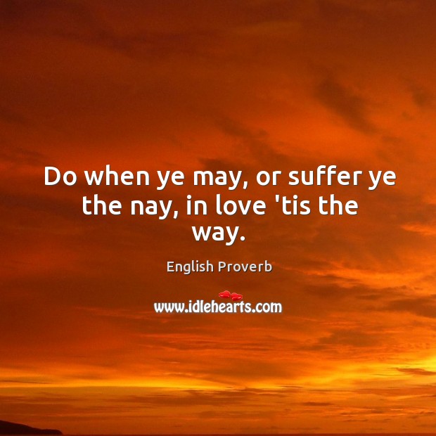 Do when ye may, or suffer ye the nay, in love ’tis the way. Image