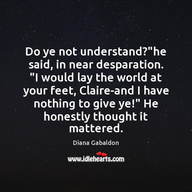 Do ye not understand?”he said, in near desparation. “I would lay Diana Gabaldon Picture Quote