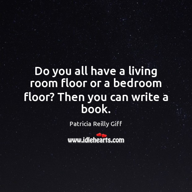 Do you all have a living room floor or a bedroom floor? Then you can write a book. Image