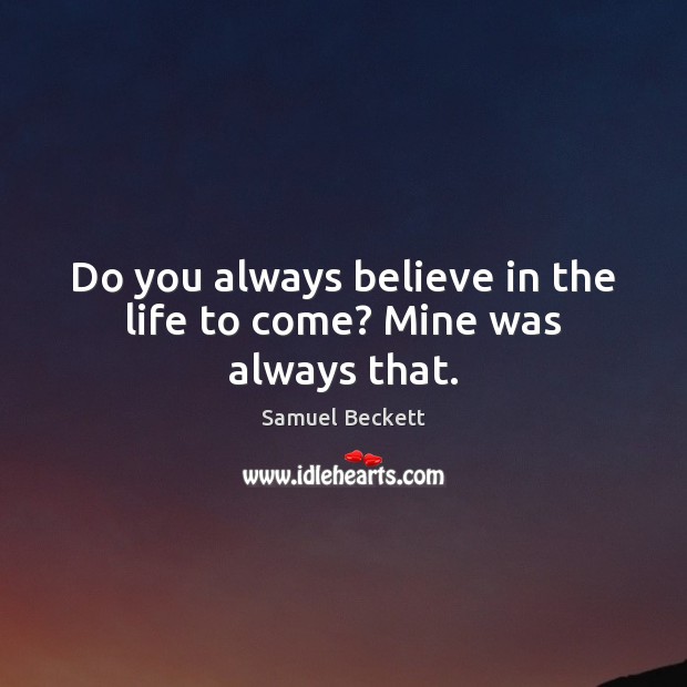 Do you always believe in the life to come? Mine was always that. Samuel Beckett Picture Quote