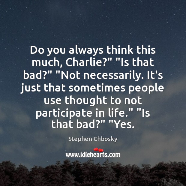 Do you always think this much, Charlie?” “Is that bad?” “Not necessarily. Stephen Chbosky Picture Quote