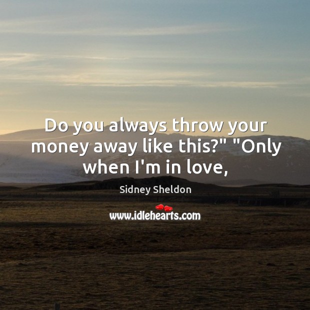 Do you always throw your money away like this?” “Only when I’m in love, Sidney Sheldon Picture Quote