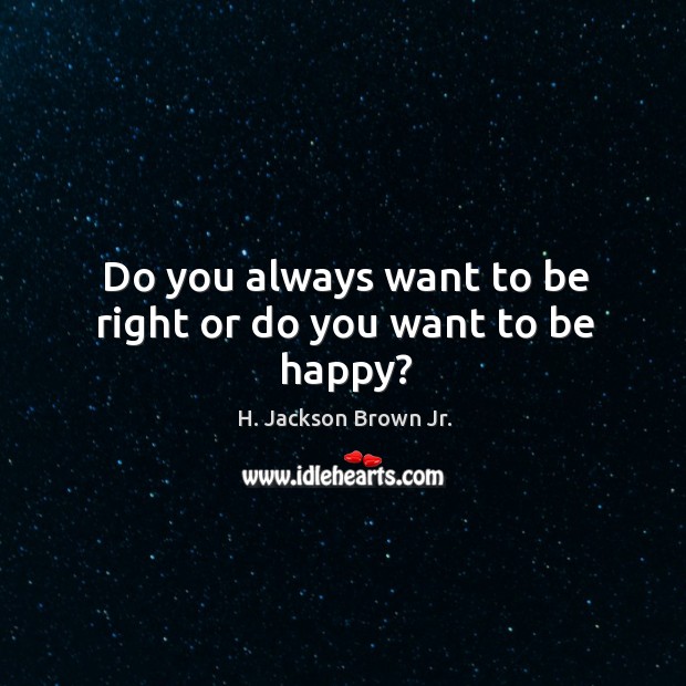 Do you always want to be right or do you want to be happy? Image