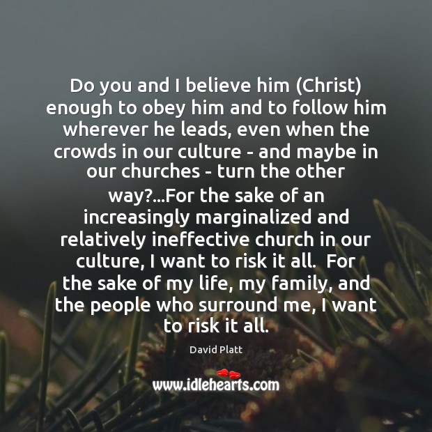 Do you and I believe him (Christ) enough to obey him and David Platt Picture Quote