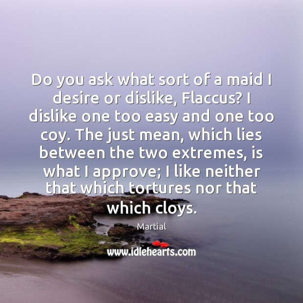 Do you ask what sort of a maid I desire or dislike, Martial Picture Quote