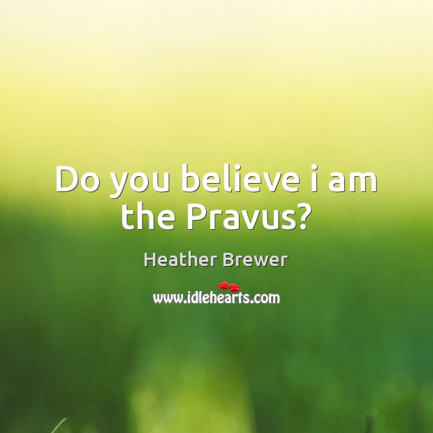 Do you believe i am the Pravus? Heather Brewer Picture Quote