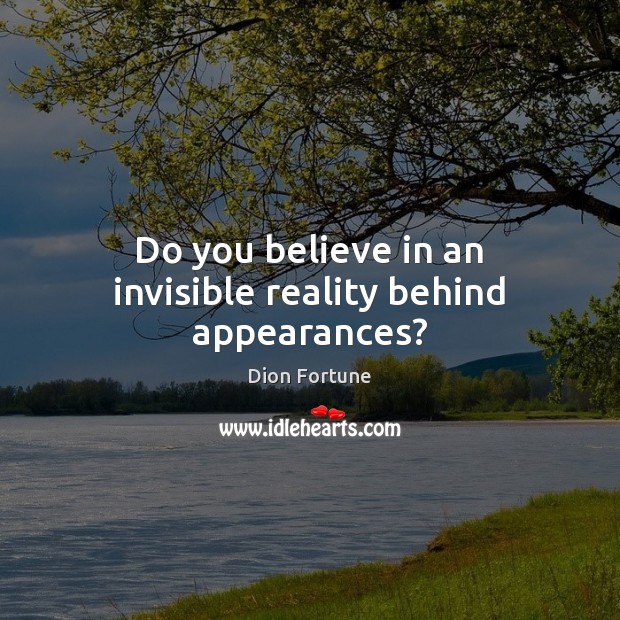 Do you believe in an invisible reality behind appearances? Dion Fortune Picture Quote