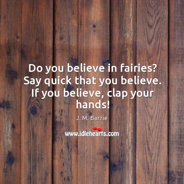 Do you believe in fairies? say quick that you believe. If you believe, clap your hands! Image